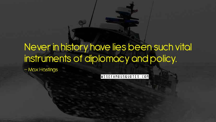 Max Hastings Quotes: Never in history have lies been such vital instruments of diplomacy and policy.