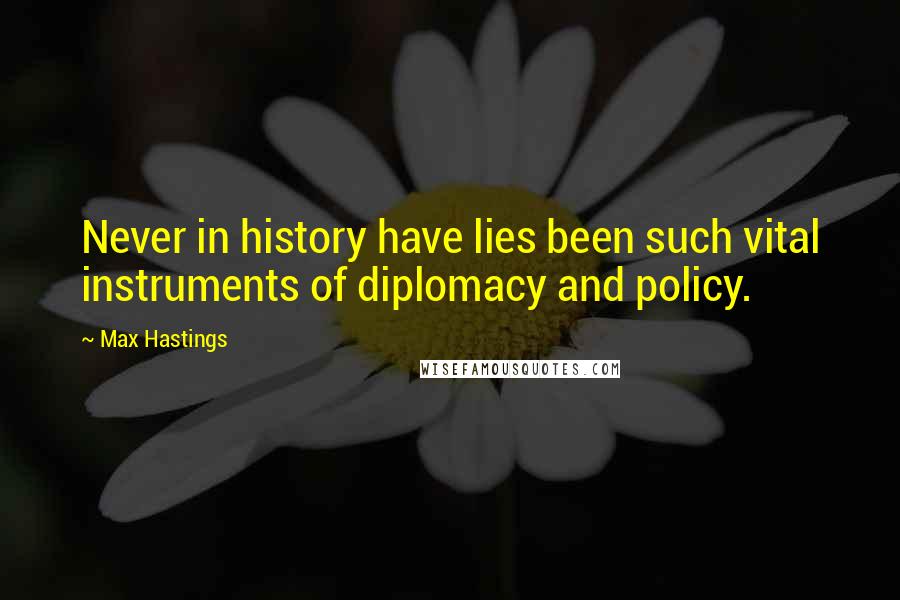 Max Hastings Quotes: Never in history have lies been such vital instruments of diplomacy and policy.