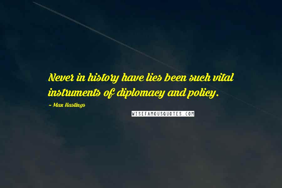 Max Hastings Quotes: Never in history have lies been such vital instruments of diplomacy and policy.