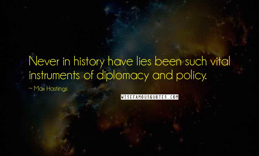 Max Hastings Quotes: Never in history have lies been such vital instruments of diplomacy and policy.