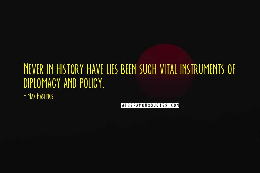 Max Hastings Quotes: Never in history have lies been such vital instruments of diplomacy and policy.