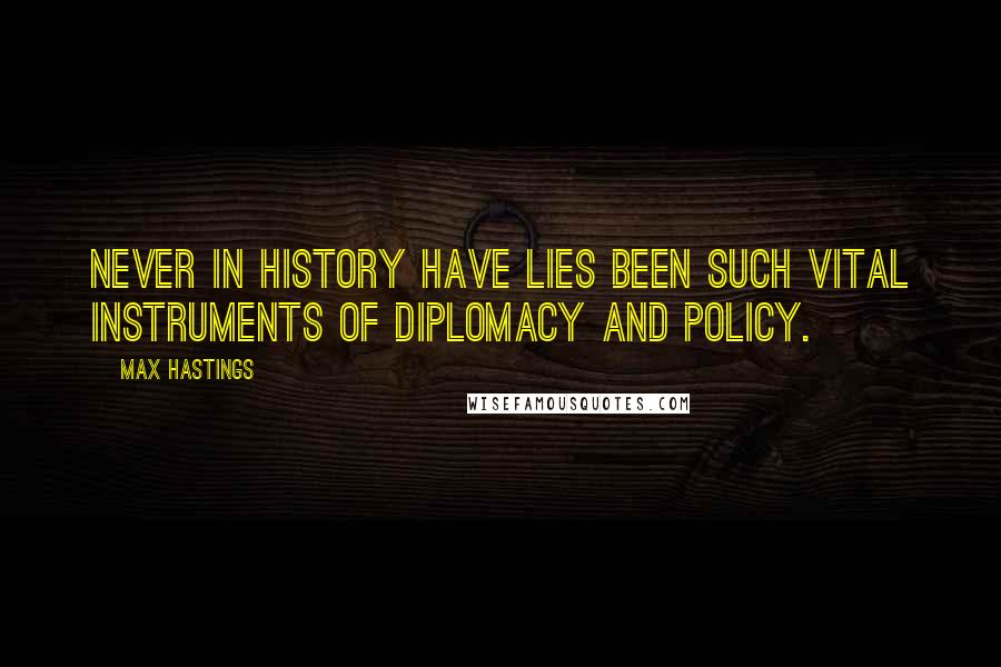 Max Hastings Quotes: Never in history have lies been such vital instruments of diplomacy and policy.