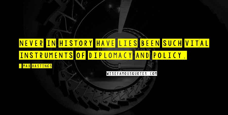 Max Hastings Quotes: Never in history have lies been such vital instruments of diplomacy and policy.