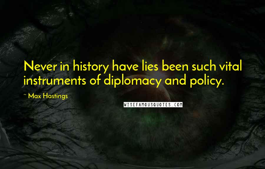 Max Hastings Quotes: Never in history have lies been such vital instruments of diplomacy and policy.