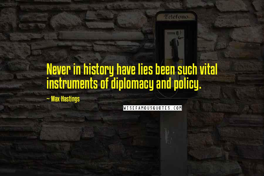 Max Hastings Quotes: Never in history have lies been such vital instruments of diplomacy and policy.