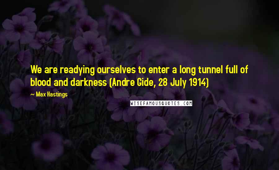 Max Hastings Quotes: We are readying ourselves to enter a long tunnel full of blood and darkness (Andre Gide, 28 July 1914)