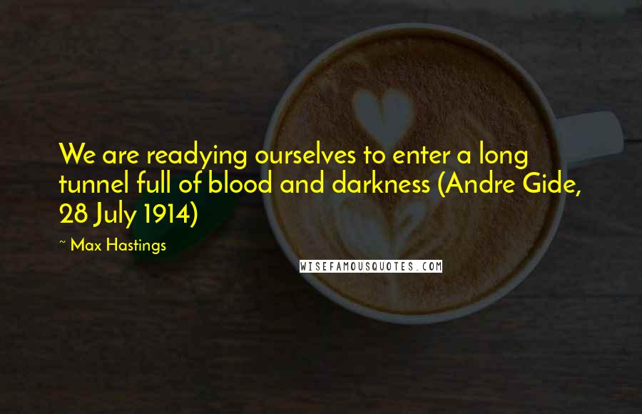 Max Hastings Quotes: We are readying ourselves to enter a long tunnel full of blood and darkness (Andre Gide, 28 July 1914)