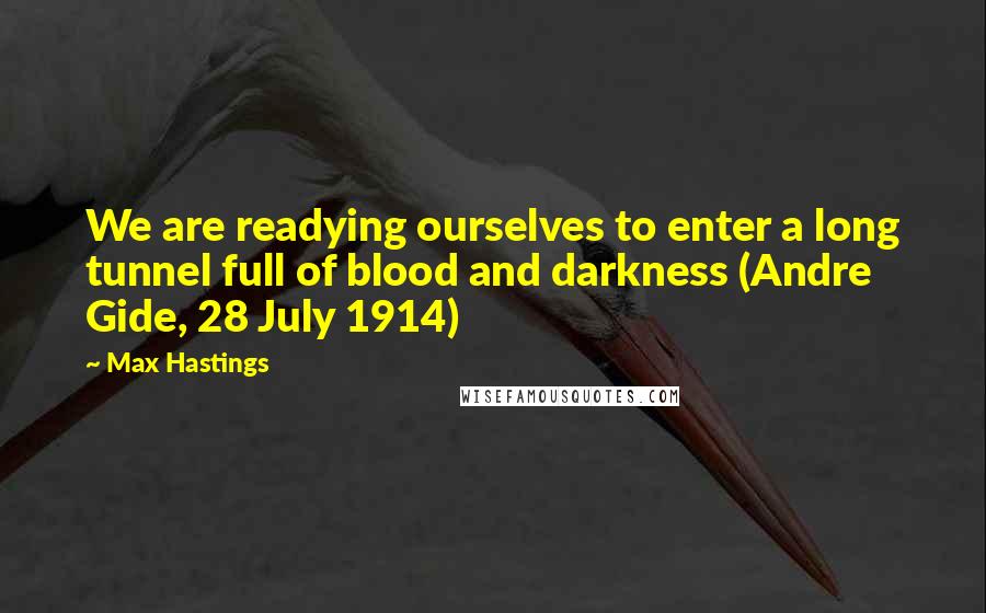Max Hastings Quotes: We are readying ourselves to enter a long tunnel full of blood and darkness (Andre Gide, 28 July 1914)