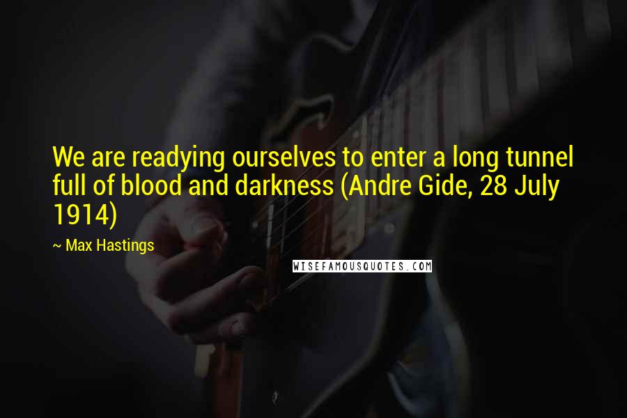 Max Hastings Quotes: We are readying ourselves to enter a long tunnel full of blood and darkness (Andre Gide, 28 July 1914)