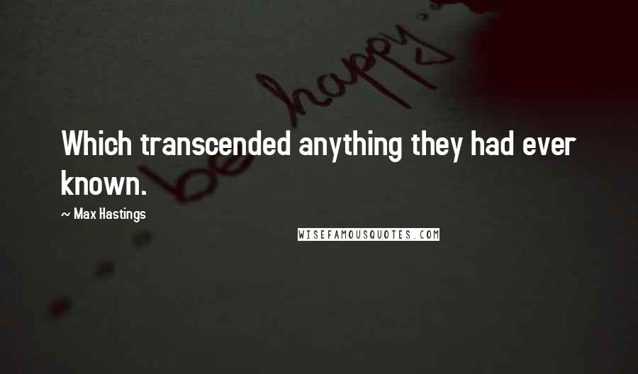 Max Hastings Quotes: Which transcended anything they had ever known.