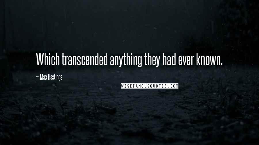 Max Hastings Quotes: Which transcended anything they had ever known.