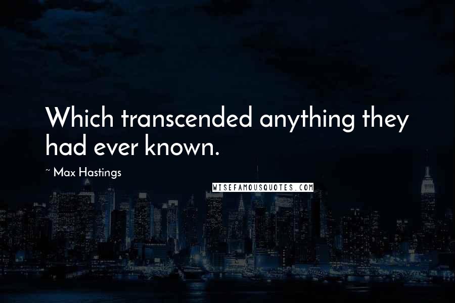 Max Hastings Quotes: Which transcended anything they had ever known.