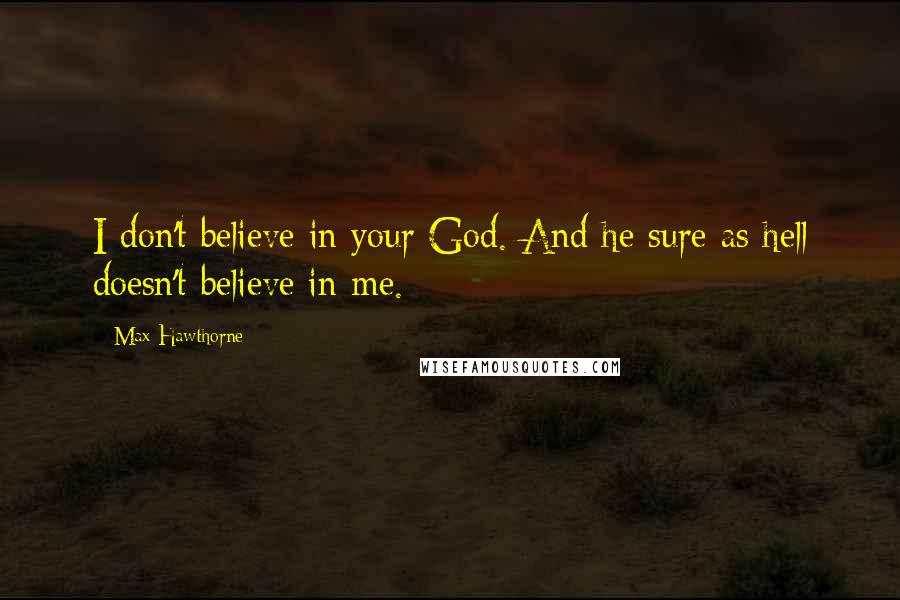 Max Hawthorne Quotes: I don't believe in your God. And he sure as hell doesn't believe in me.