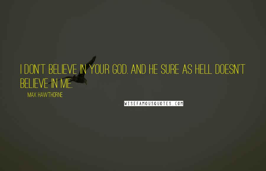 Max Hawthorne Quotes: I don't believe in your God. And he sure as hell doesn't believe in me.