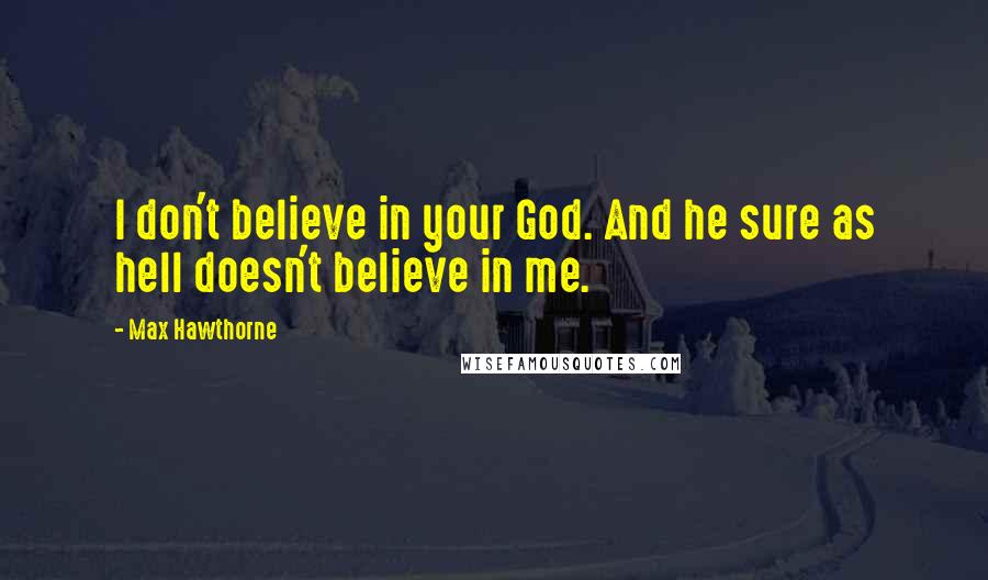 Max Hawthorne Quotes: I don't believe in your God. And he sure as hell doesn't believe in me.