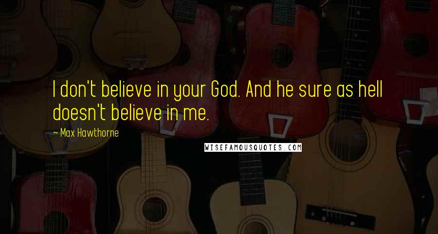 Max Hawthorne Quotes: I don't believe in your God. And he sure as hell doesn't believe in me.