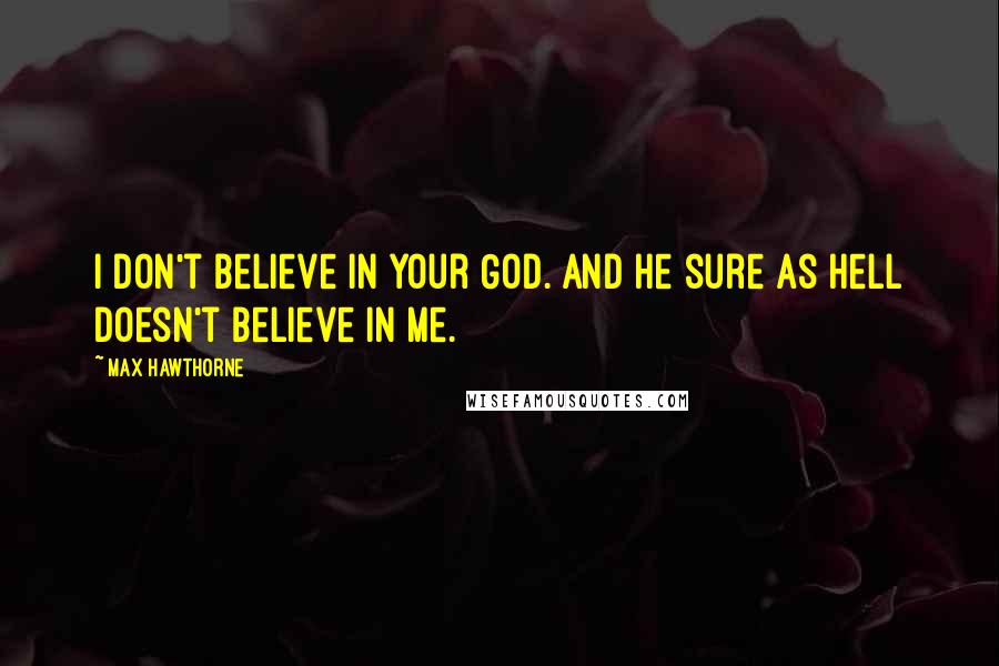 Max Hawthorne Quotes: I don't believe in your God. And he sure as hell doesn't believe in me.
