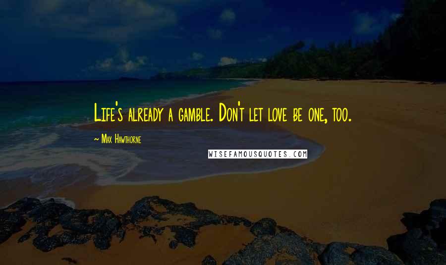 Max Hawthorne Quotes: Life's already a gamble. Don't let love be one, too.