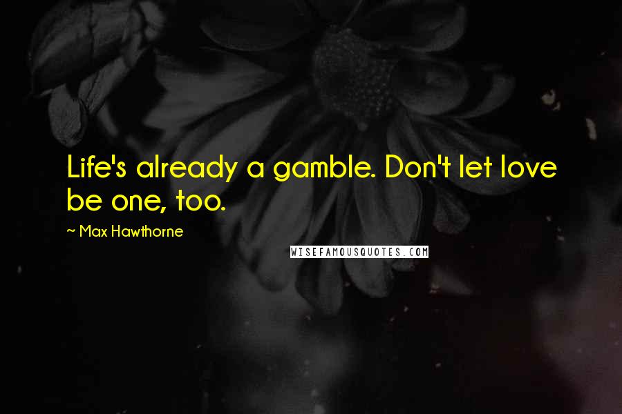 Max Hawthorne Quotes: Life's already a gamble. Don't let love be one, too.