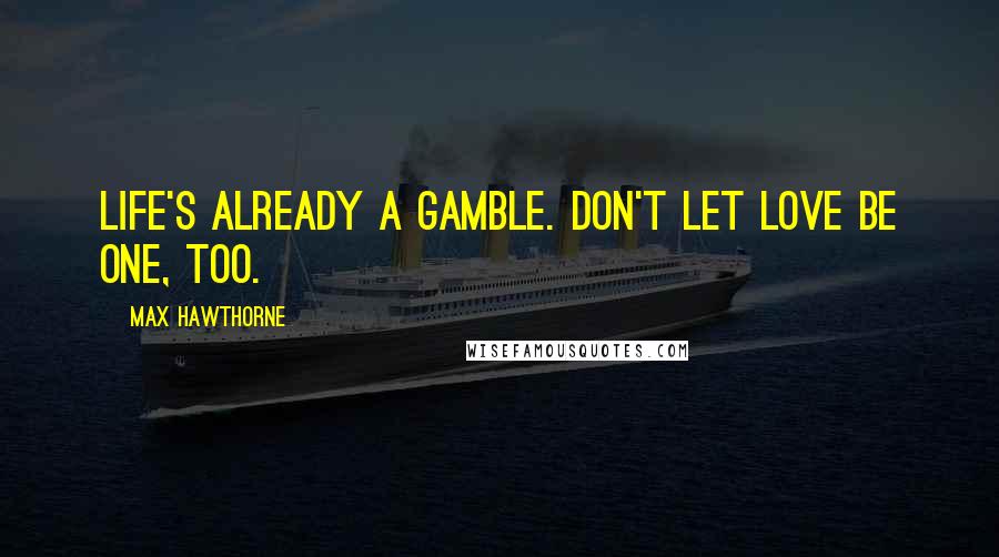 Max Hawthorne Quotes: Life's already a gamble. Don't let love be one, too.