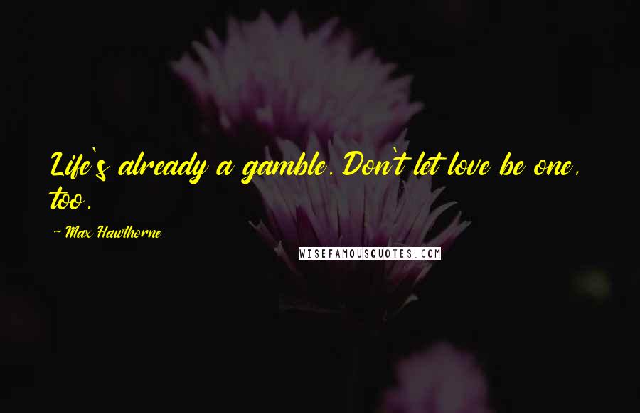 Max Hawthorne Quotes: Life's already a gamble. Don't let love be one, too.