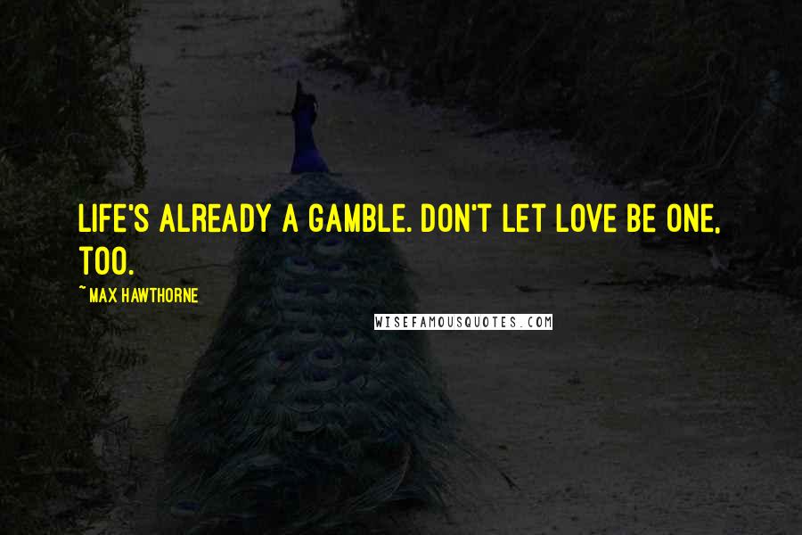 Max Hawthorne Quotes: Life's already a gamble. Don't let love be one, too.