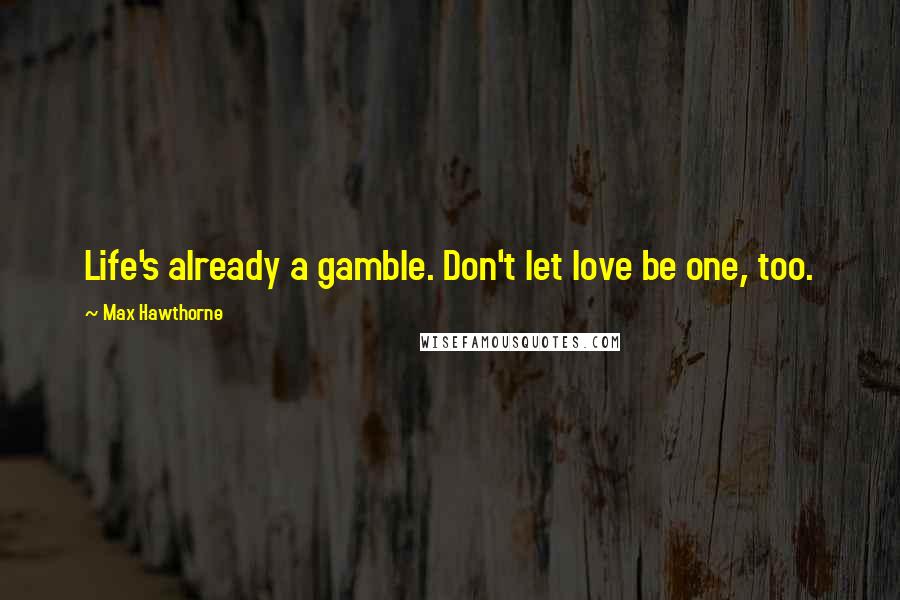 Max Hawthorne Quotes: Life's already a gamble. Don't let love be one, too.