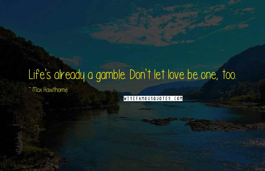 Max Hawthorne Quotes: Life's already a gamble. Don't let love be one, too.