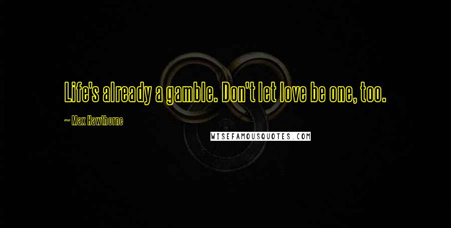 Max Hawthorne Quotes: Life's already a gamble. Don't let love be one, too.