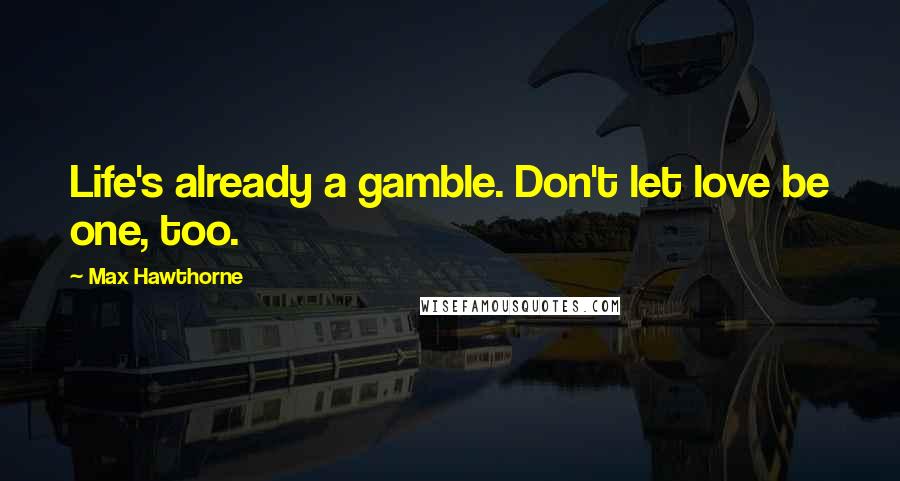 Max Hawthorne Quotes: Life's already a gamble. Don't let love be one, too.