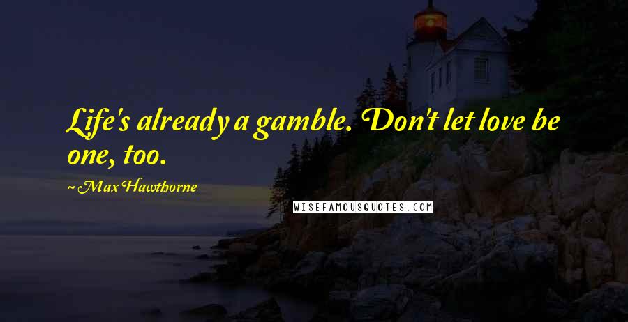 Max Hawthorne Quotes: Life's already a gamble. Don't let love be one, too.
