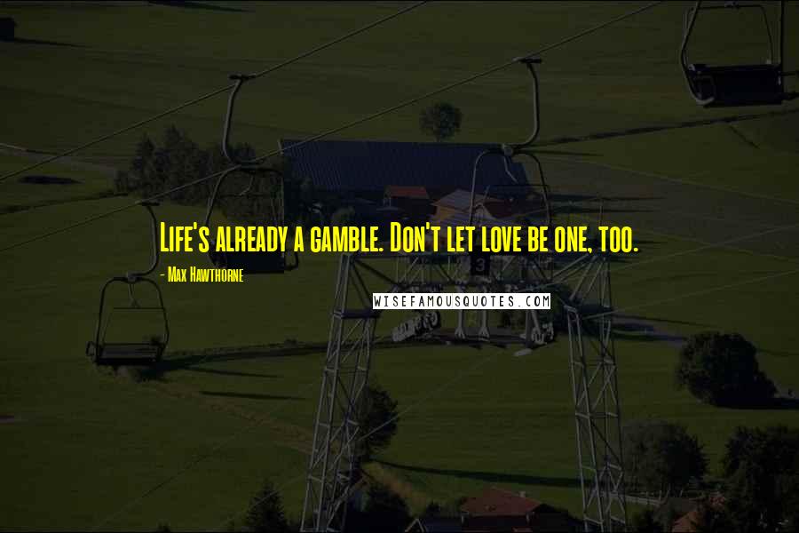 Max Hawthorne Quotes: Life's already a gamble. Don't let love be one, too.