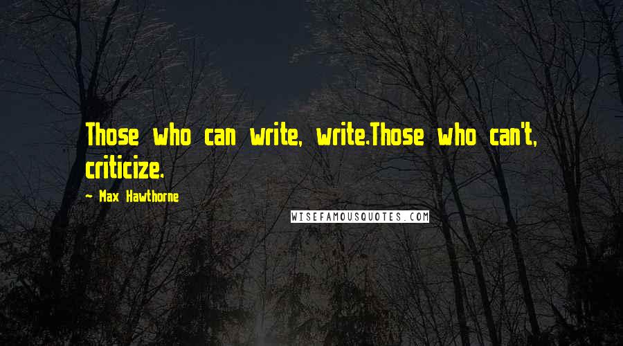 Max Hawthorne Quotes: Those who can write, write.Those who can't, criticize.