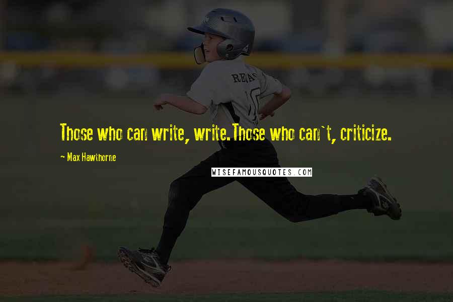 Max Hawthorne Quotes: Those who can write, write.Those who can't, criticize.