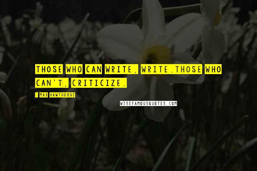 Max Hawthorne Quotes: Those who can write, write.Those who can't, criticize.