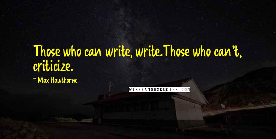 Max Hawthorne Quotes: Those who can write, write.Those who can't, criticize.