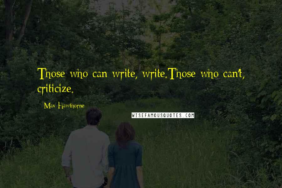 Max Hawthorne Quotes: Those who can write, write.Those who can't, criticize.