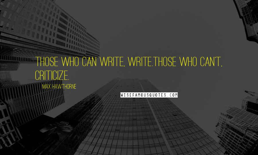 Max Hawthorne Quotes: Those who can write, write.Those who can't, criticize.