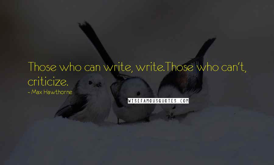 Max Hawthorne Quotes: Those who can write, write.Those who can't, criticize.