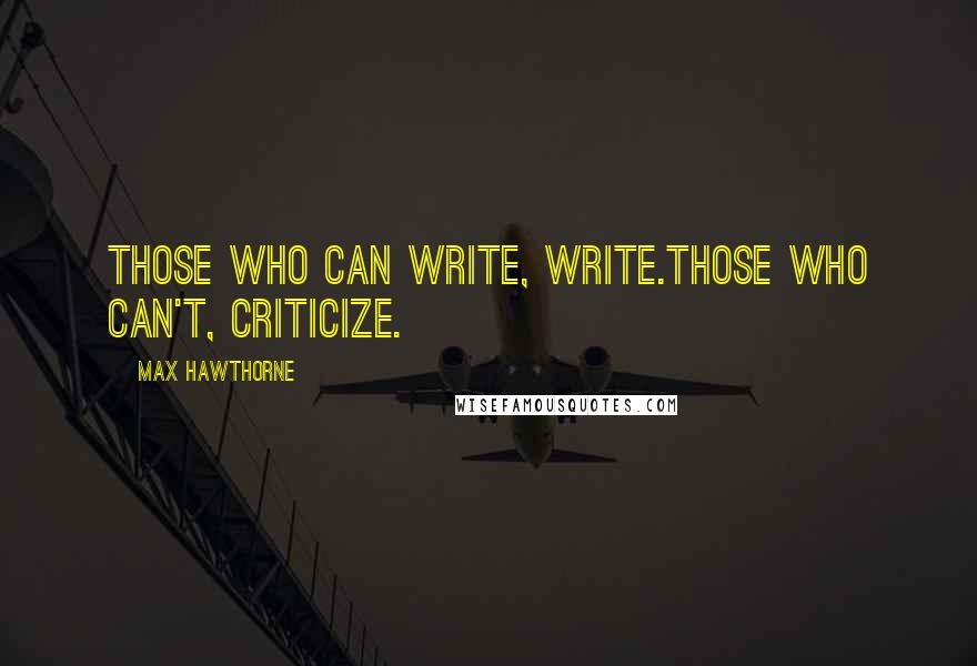 Max Hawthorne Quotes: Those who can write, write.Those who can't, criticize.