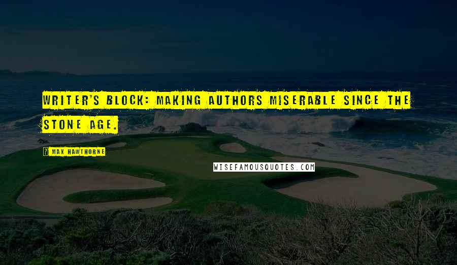 Max Hawthorne Quotes: Writer's Block: making authors miserable since the Stone Age.