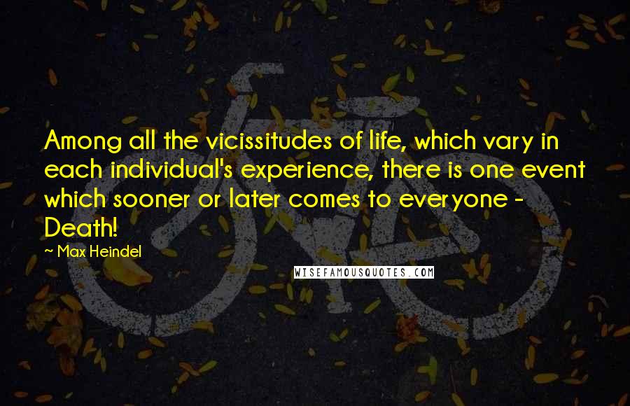 Max Heindel Quotes: Among all the vicissitudes of life, which vary in each individual's experience, there is one event which sooner or later comes to everyone - Death!