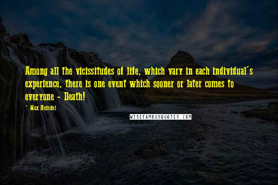Max Heindel Quotes: Among all the vicissitudes of life, which vary in each individual's experience, there is one event which sooner or later comes to everyone - Death!
