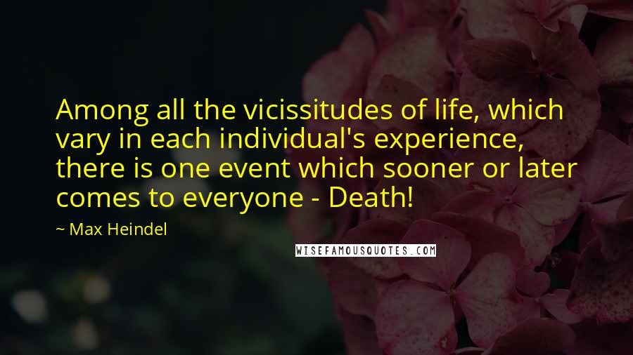 Max Heindel Quotes: Among all the vicissitudes of life, which vary in each individual's experience, there is one event which sooner or later comes to everyone - Death!
