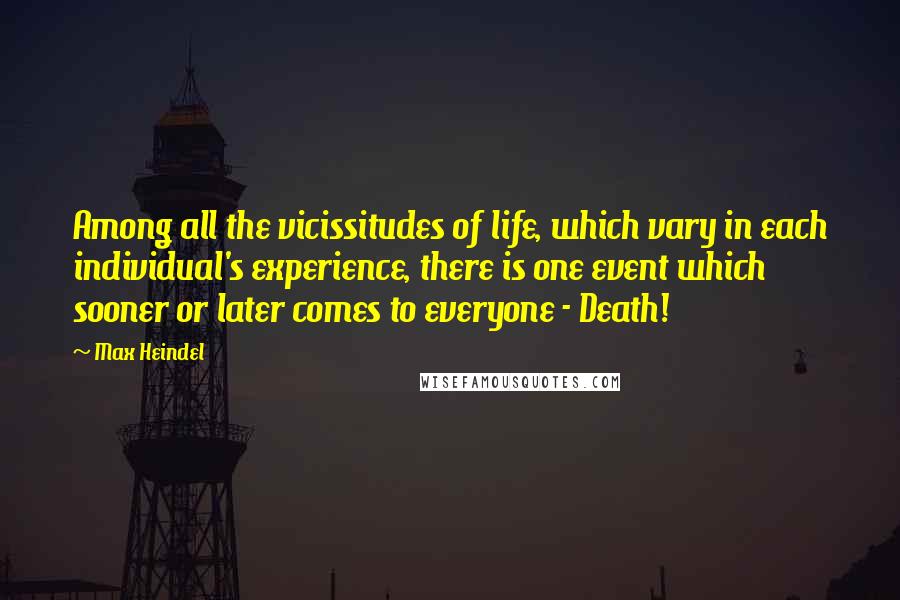 Max Heindel Quotes: Among all the vicissitudes of life, which vary in each individual's experience, there is one event which sooner or later comes to everyone - Death!
