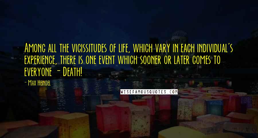 Max Heindel Quotes: Among all the vicissitudes of life, which vary in each individual's experience, there is one event which sooner or later comes to everyone - Death!