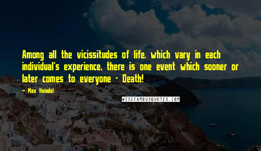 Max Heindel Quotes: Among all the vicissitudes of life, which vary in each individual's experience, there is one event which sooner or later comes to everyone - Death!
