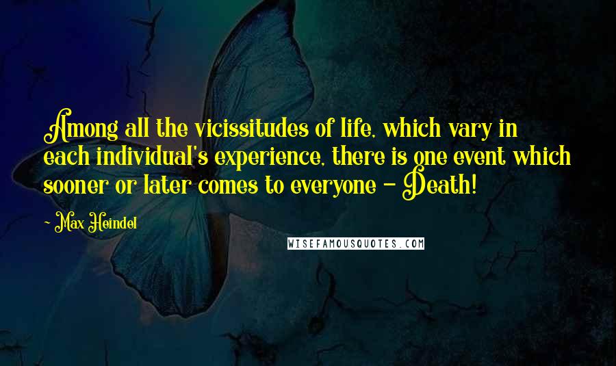 Max Heindel Quotes: Among all the vicissitudes of life, which vary in each individual's experience, there is one event which sooner or later comes to everyone - Death!
