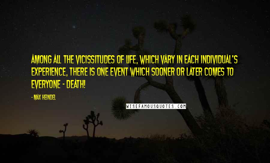 Max Heindel Quotes: Among all the vicissitudes of life, which vary in each individual's experience, there is one event which sooner or later comes to everyone - Death!