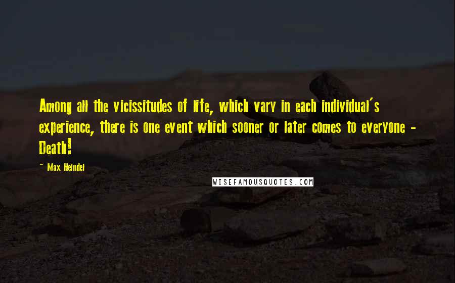 Max Heindel Quotes: Among all the vicissitudes of life, which vary in each individual's experience, there is one event which sooner or later comes to everyone - Death!